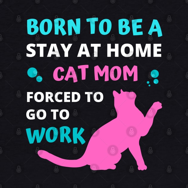 Born to be a Stay at Home Cat Mom Forced to Go to Work by apparel.tolove@gmail.com